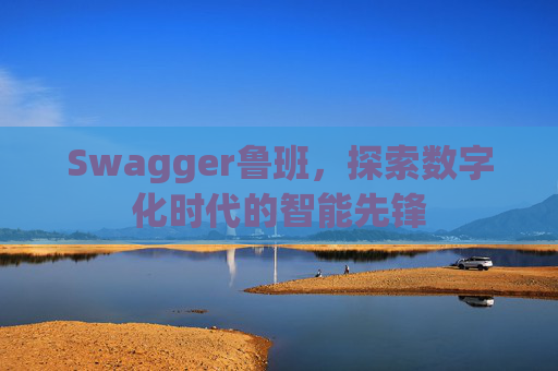 Swagger鲁班,探索数字化时代的智能先锋