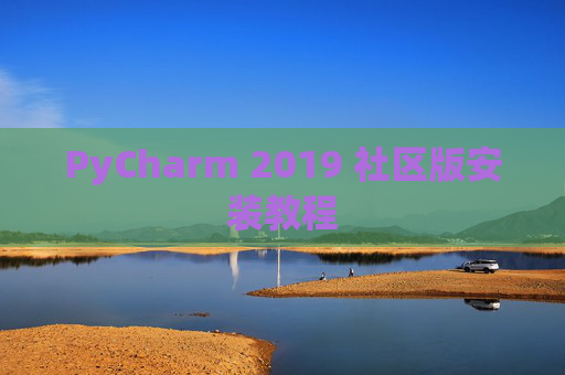 PyCharm 2019 社区版安装教程 PyCharm 2019 社区版安装教程